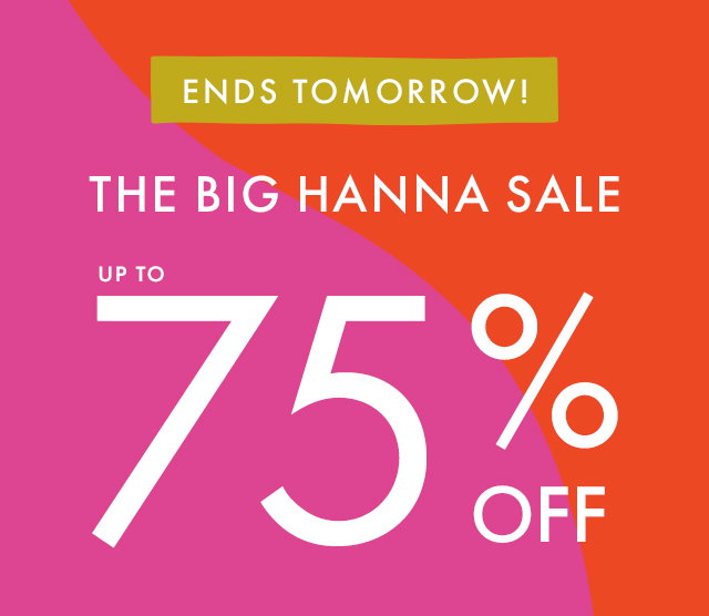 ENDS TOMORROW! | THE BIG HANNA SALE | UP TO 75% OFF