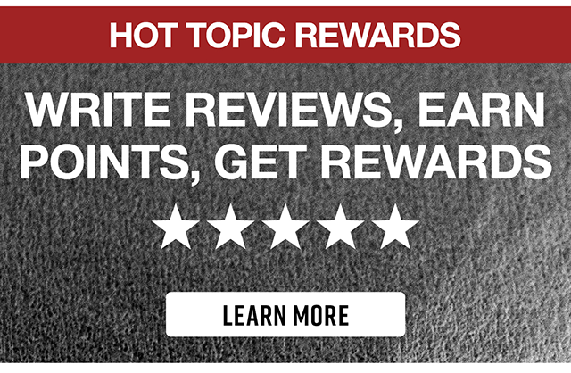 Hot Topic Rewards. Write Reviews Earn Points Get Rewards. Learn More