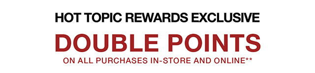 Hot Topic Rewards Exclusive Last Day - Double Points On All Purchases In-Store and Online