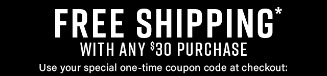 Free Shipping with any 30 dollar purchase Use your one time coupon at checkout