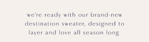 we're ready with our brand-new destination sweater