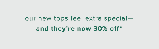 Our new tops feel extra special—and they're now 30% off* through April 8, 2024 »