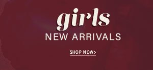 GIRLS NEW ARRIVALS