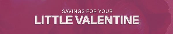 SAVINGS FOR YOUR LITTLE VALENTINE