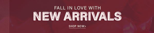 FALL IN LOVE WITH NEW ARRIVALS