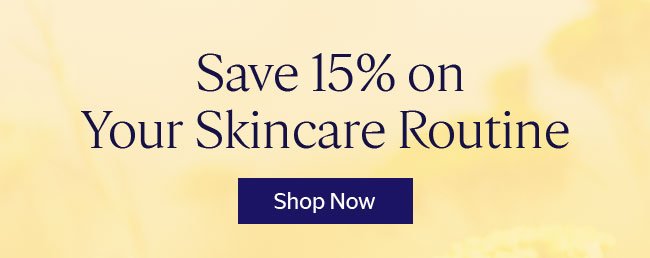 SAVE 15% OFF YOUR SKINCARE ROUTINE † | SHOP NOW