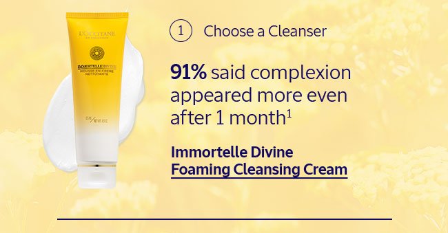 1: CHOOSE A CLEANSER | IMMORTELLE DIVINE FOAMING CLEANING CREAM | 91% SAID COMPLEXION APPEARED MORE EVEN AFTER 1 MONTH¹