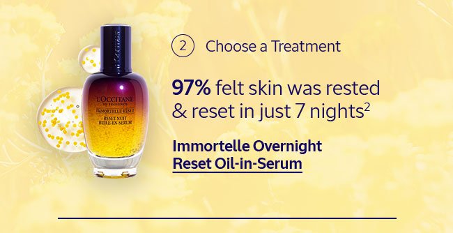 2: CHOOSE A TREATMENT | IMMORTELLE OVERNIGHT RESET OIL-IN-SERUM | 97% FELT SKIN WAS RESTED AND RESET IN JUST 7 NIGHTS²