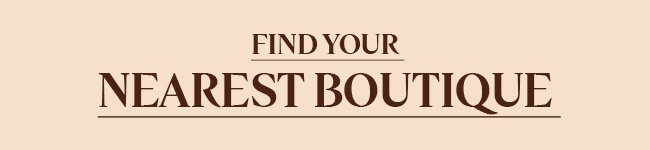 FIND YOUR NEAREST BOUTIQUE