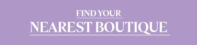 FIND YOUR NEAREST BOUTIQUE