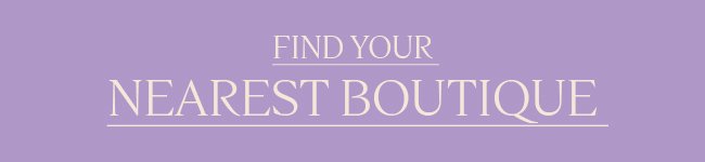 FIND YOUR NEAREST BOUTIQUE