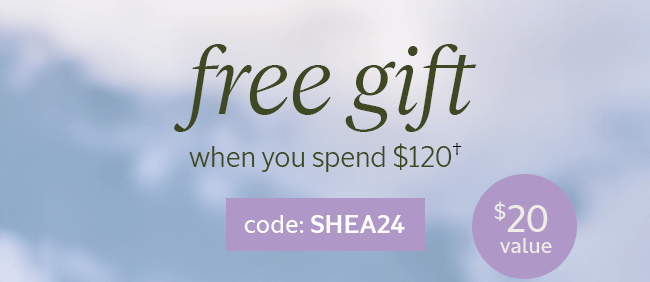 FREE GIFT WHEN YOU SPEND \\$120 † | CODE: SHEA24