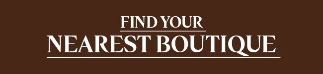 FIND YOUR NEAREST BOUTIQUE | VISIT US IN-STORE FOR HELP WITH YOUR ROUTINE