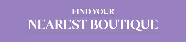 FIND YOUR NEAREST BOUTIQUE