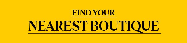 FIND YOUR NEAREST BOUTIQUE