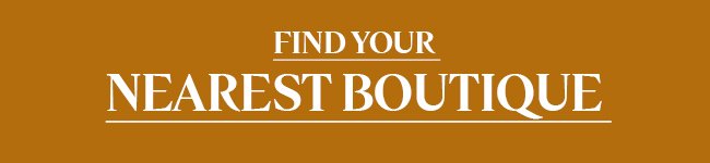 FIND YOUR NEAREST BOUTIQUE