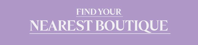 FIND YOUR NEAREST BOUTIQUE