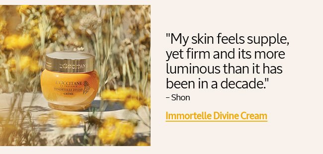 IMMORTELLE DIVINE CREAM | MY SKIN FEELS SUPPLE, YET FIRM AND IT'S MORE LUMINOUS THAN IT HAS BEEN IN A DECADE - SHON