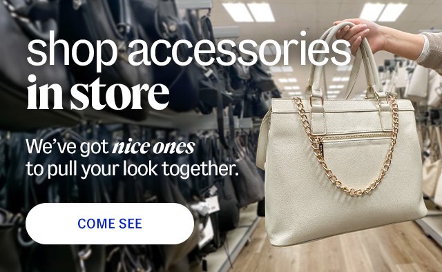 shop accessories in store. We’ve got nice ones to pull your look together. Come See.