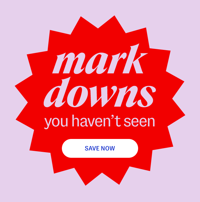 markdowns you haven't seen. Save Now