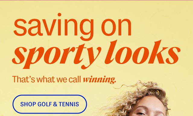 saving on sporty looks. That’s what we call winning. Shop golf & tennis