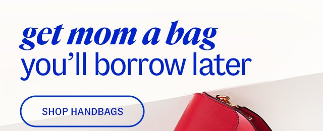 get mom a bag you'll borrow later. Shop handbags.