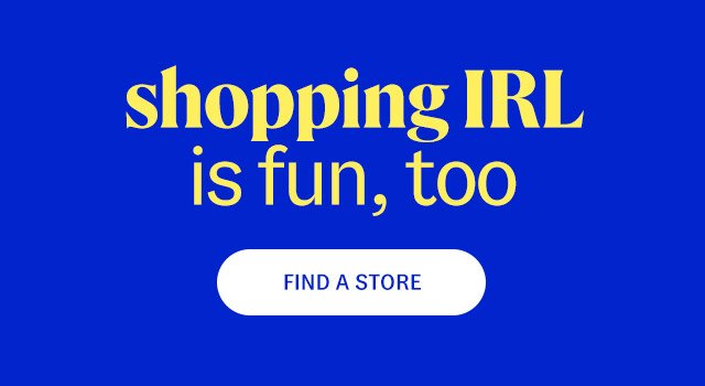 shopping IRL is fun, too. find a store.