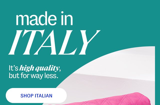 made in italy. It’s high quality, but for way less. Shop Italian