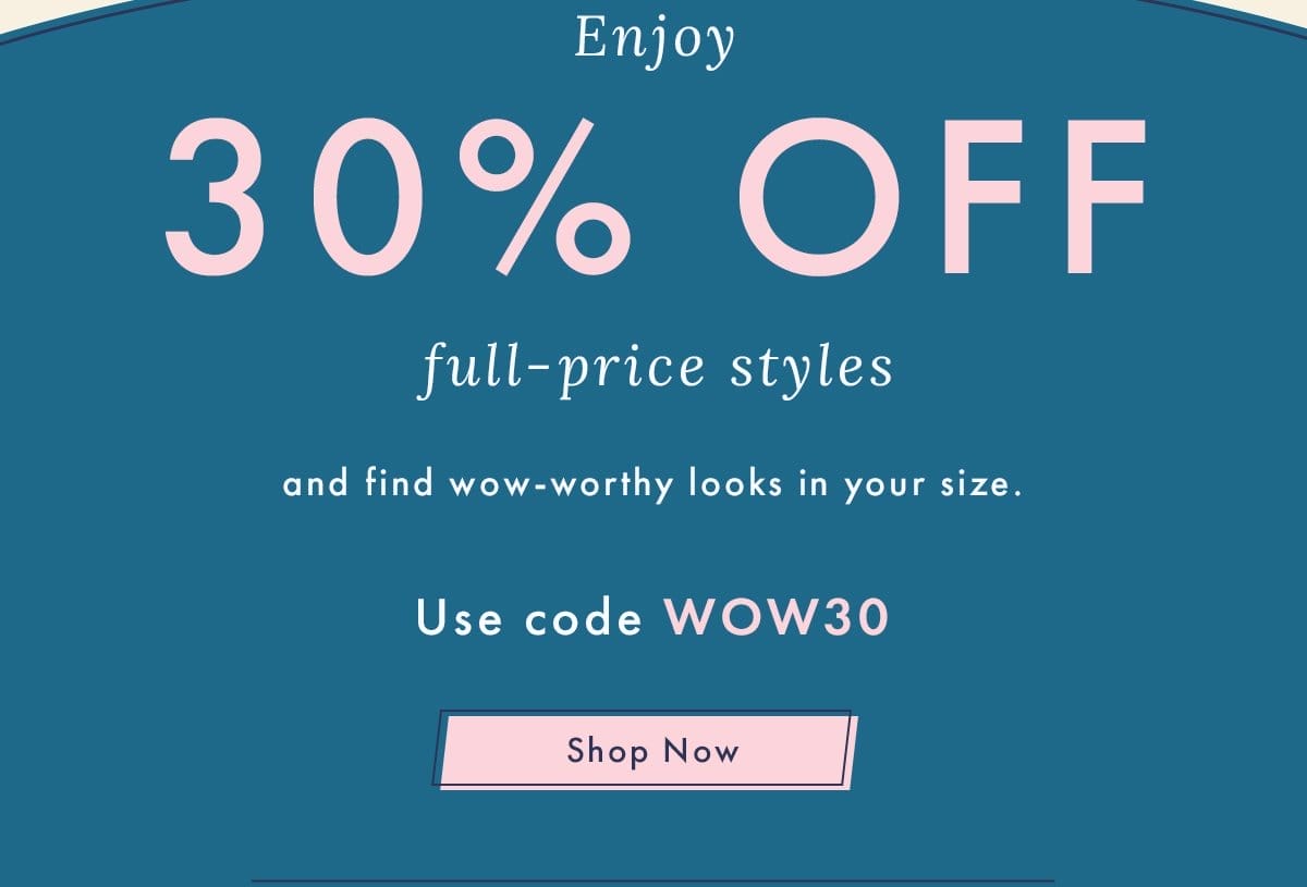 Enjoy 30% Off Full-Price Styles | Shop Now