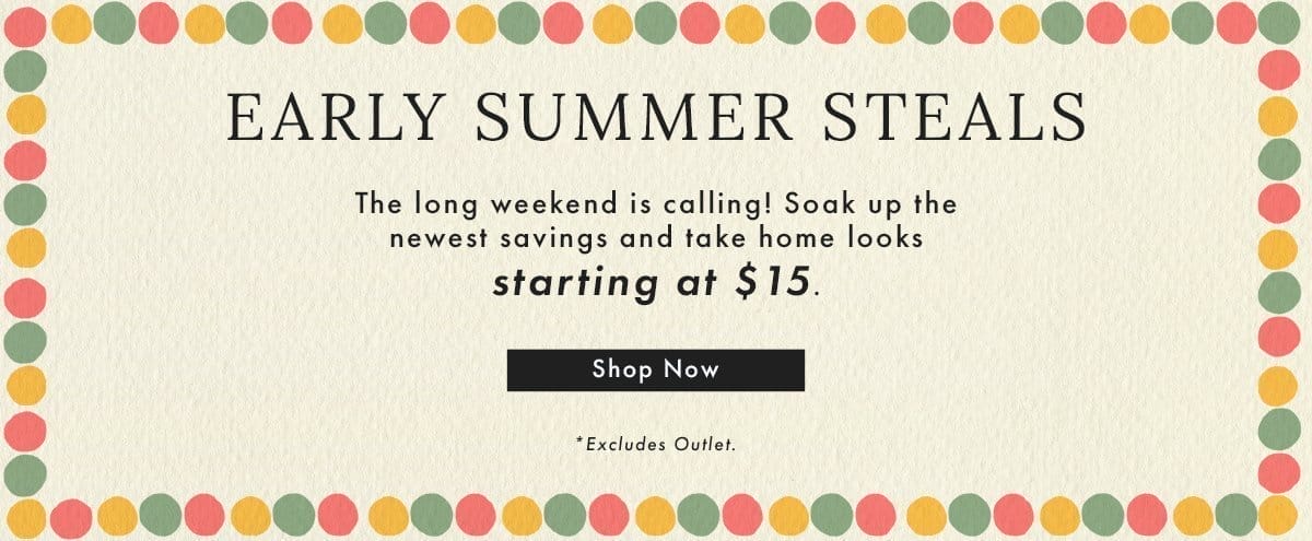 Early Summer Steals | Shop Now