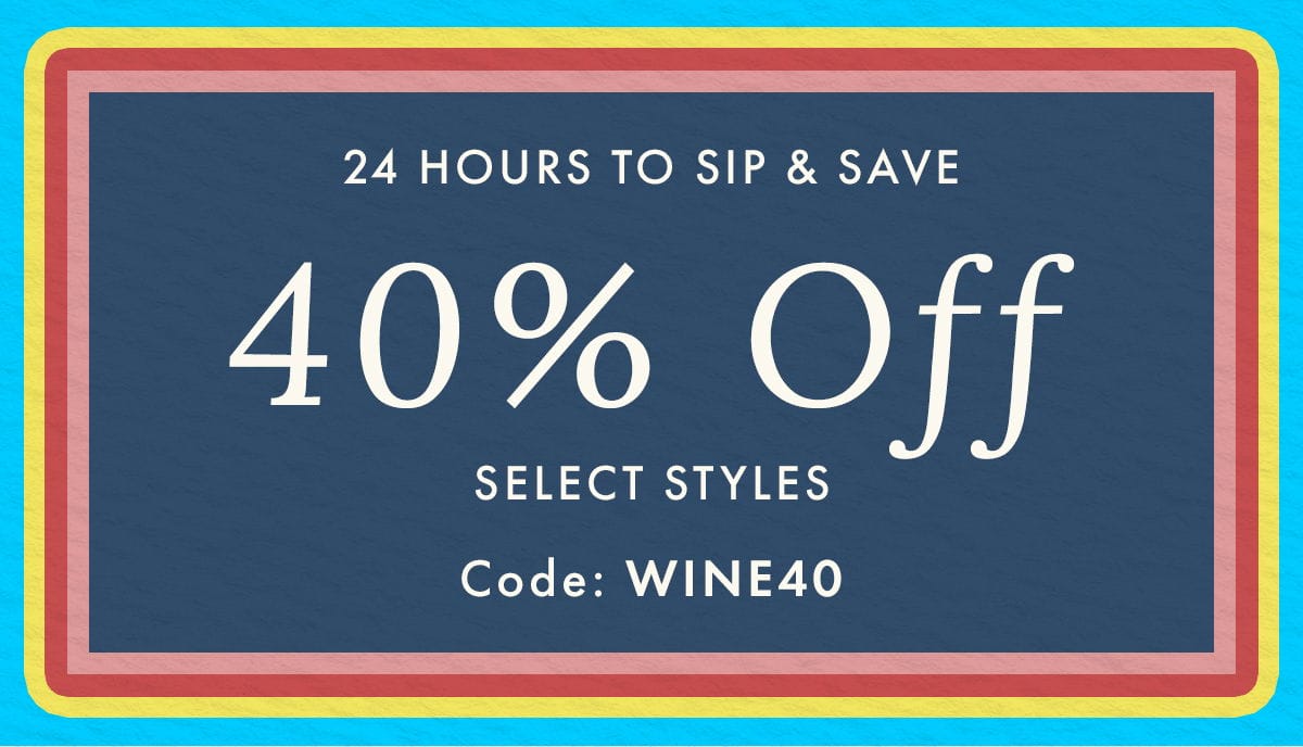 24 Hours To Sip & Save | 40% Off Select Styles