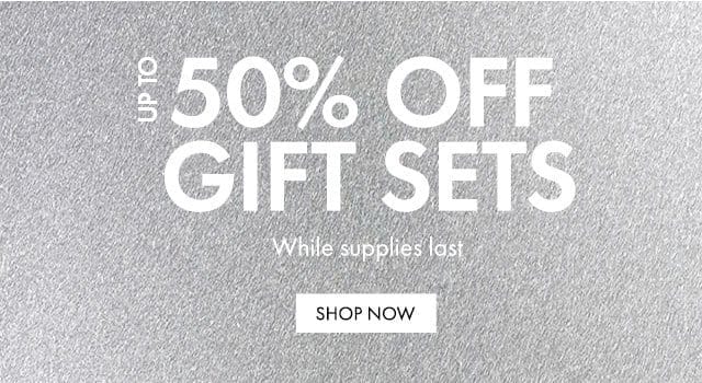 UP TO 50% OFF GIFT SETS | While supplies last | SHOP NOW