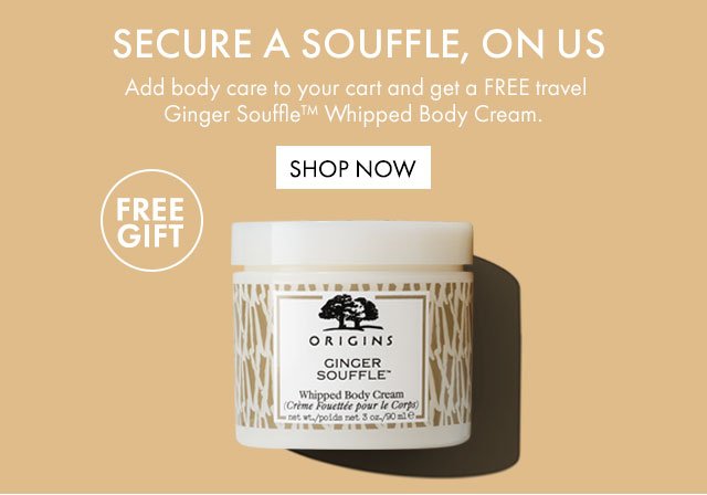 FREE GIFT | SECURE A SOUFFLE, ON US | Add body care to your cart and get a FREE travel Ginger Souffle™ Whipped Body Cream. | SHOP NOW