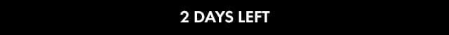 2 DAYS LEFT