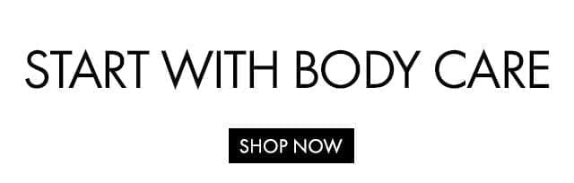 START WITH BODY CARE | SHOP NOW