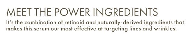 Meet the power INGREDIENTS | It’s the combination of retinoid and naturally-derived ingredients that makes this serum our most effective at targeting lines and wrinkles.