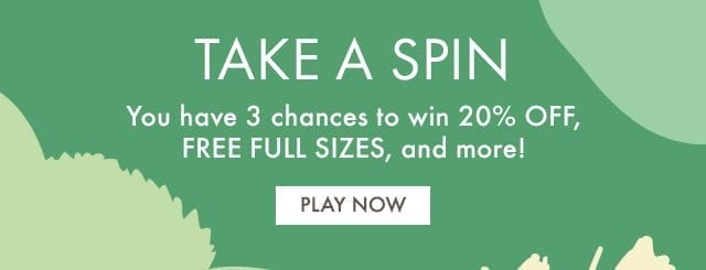 TAKE A SPIN | You have 3 chances to win 20% OFF, FREE FULL SIZES, and more! | PLAY NOW