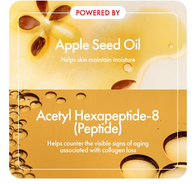 POWERED BY | Apple Seed Oil | Helps skin maintain moisture | Acetyl Hexapeptide-8 (Peptide) | Helps counter the visible signs of aging associated with collagen loss