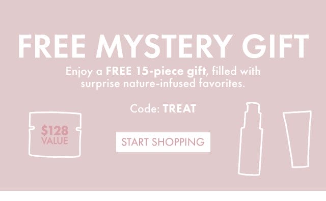 FREE MYSTERY GIFT | Enjoy a FREE 15-piece gift, filled with surprise nature-infused favorites. Code: TREAT | START SHOPPING