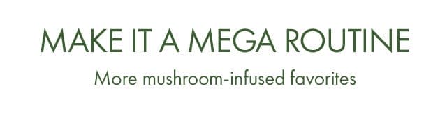 MAKE IT A MEGA ROUTINE | More mushroom-infused favorites