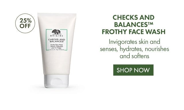 25 PERCENT OFF | CHECKS AND BALANCES™ FROTHY FACE WASH | Invigorates skin and senses, hydrates, nourishes and softens | SHOP NOW