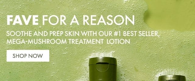 FAVE FOR A REASON | Soothe and prep skin with our #1 best seller, Mega-Mushroom Treatment Lotion | SHOP NOW