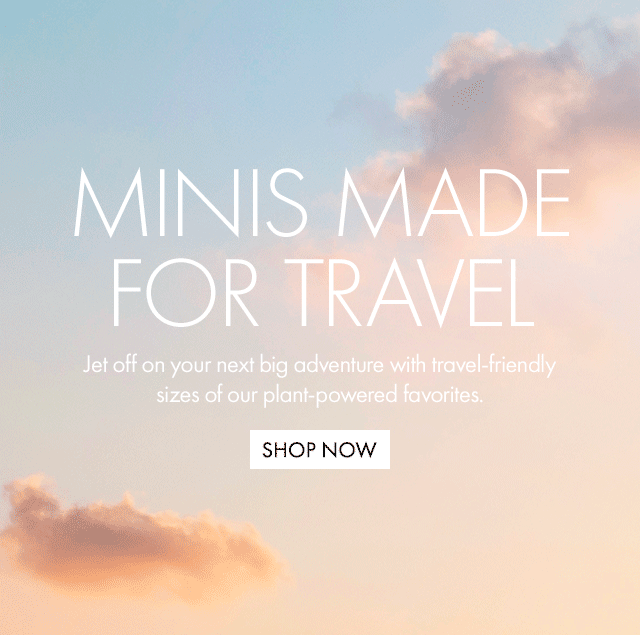 MINIS MADE FOR TRAVEL | Jet off on your next big adventure with travel-friendly sizes of our plant-powered favorites. | SHOP NOW