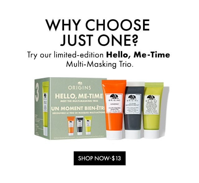 WHY CHOOSE JUST ONE? | Try our limited-edition Hello, Me-Time Multi-Masking Trio. | SHOP NOW-\\$13