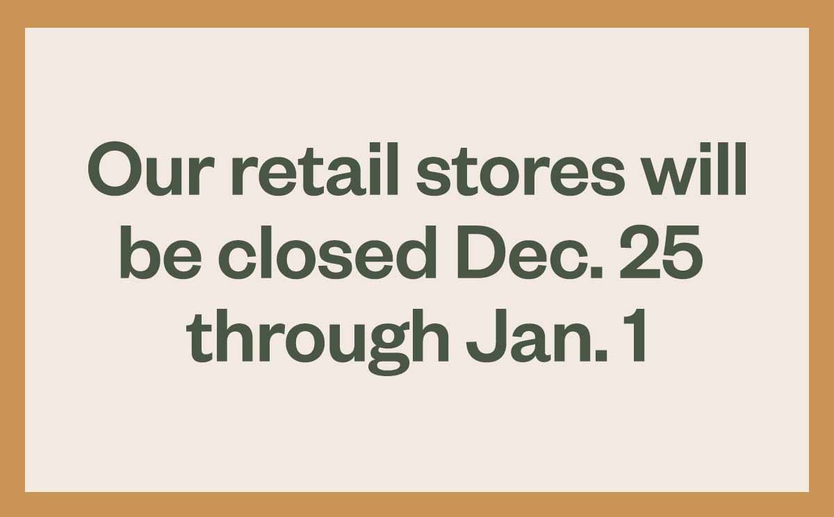 Our retail stores will be closed Dec. 25 through Jan. 1