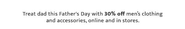 Treat dad this Father's Day with 30% off men’s clothing and accessories, online and in stores.