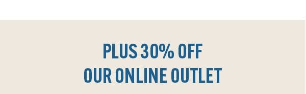 PLUS 30% OFF OUR ONLINE OUTLET