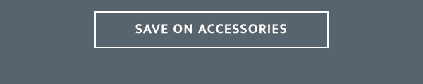 SAVE ON ACCESSORIES