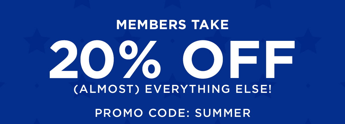 MEMBERS TAKE 20% OFF (ALMOST) EVERYTHING ELSE. SHOP NOW