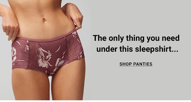 The only thing you need under this sleepshirt… SHOP PANTIES